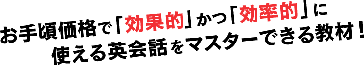 お手頃価格で「効果的」かつ「効率的」に使える英会話をマスターできる教材！