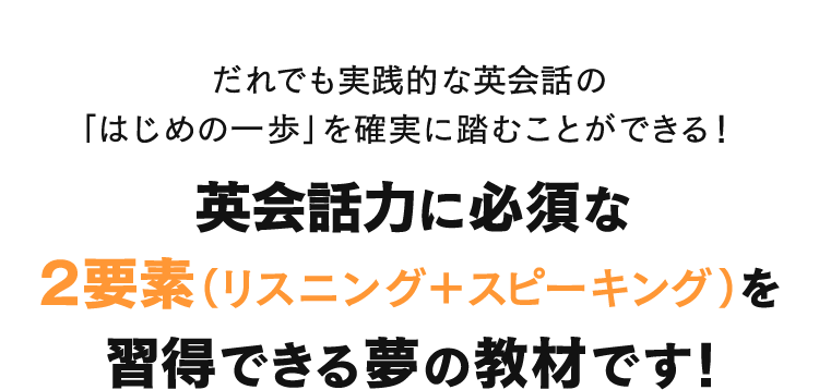 だれでも実践的な英会話の「はじめの一歩」を確実に踏むことができる！英会話力に必須な２要素（リスニング＋スピーキング）を習得できる夢の教材です！