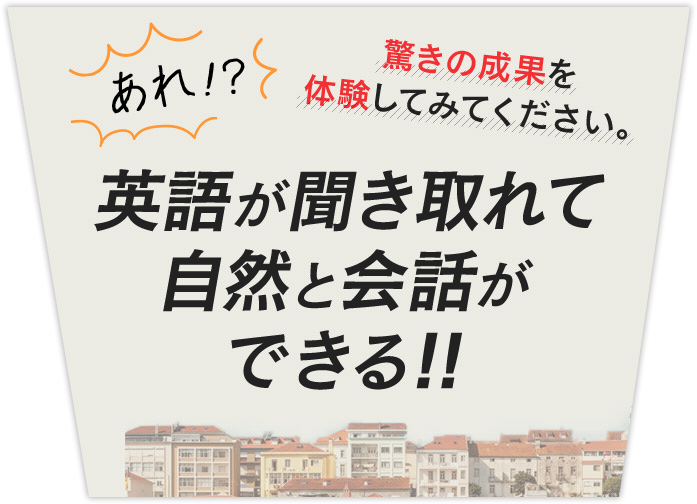 あれ！？英語が聞き取れて自然と会話ができる！！ 驚きの成果を体験してみてください。