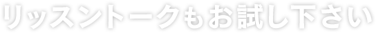 リッスントークもお試し下さい