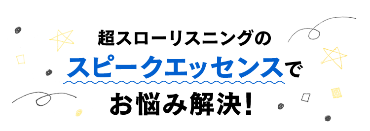 超スローリスニングのスピークエッセンスでお悩み解決！