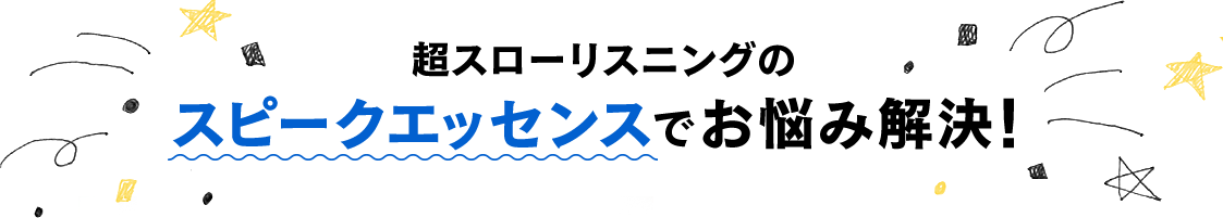 超スローリスニングのスピークエッセンスでお悩み解決！