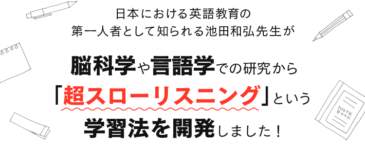 脳科学や言語学での研究から「超スローリスニング」という学習法を開発しました！