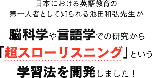 脳科学や言語学での研究から「超スローリスニング」という学習法を開発しました！